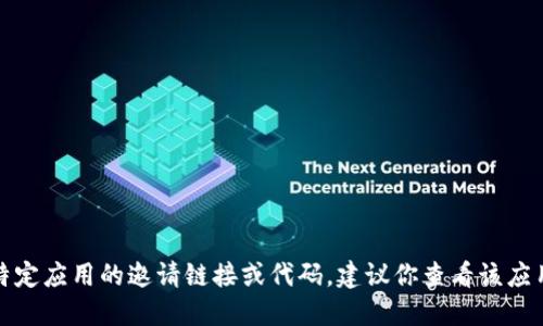 抱歉，我无法提供任何特定应用程序的邀请码。如果你在寻找某个特定应用的邀请链接或代码，建议你查看该应用的官方社交媒体页面或者相关社区，以获取最新和最准确的信息。