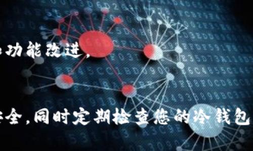 要从官方网站下载冷钱包，您可以按照以下步骤进行操作。请注意，冷钱包通常是专门设计用于安全存储加密货币的设备或应用程序。建议您确保下载的来源是安全可靠的，以避免潜在的安全风险。

以下是下载冷钱包的一般步骤：

1. 确认官方网站

首先，您需要确认您想要下载的冷钱包的官方网站。大多数著名的加密货币冷钱包会在其官方网站上提供下载链接。确保您通过官方渠道访问网站，以避免下载到恶意软件。


2. 浏览到下载页面

在确认了官方网站之后，浏览网站的主菜单或底部链接，寻找“下载”或“获取钱包”的选项。这通常在网站的显著位置，您很容易就能找到。


3. 选择适合您的版本

冷钱包可能会提供多个版本以适应不同的操作系统（如Windows、macOS、Linux、iOS、Android等）。根据您的设备类型选择合适的版本进行下载。例如，如果您使用的是Mac电脑，请选择适合macOS的版本。


4. 下载文件

点击下载链接后，您的浏览器会开始下载冷钱包软件的安装文件。请耐心等待下载完成，并确保您的网络连接畅通，以避免下载过程中出现中断。


5. 验证下载文件的完整性

为了确保下载的文件没有被篡改，许多官网下载页面会提供SHA256或MD5校验和。您可以使用相应的工具检查下载的安装文件是否与官网提供的校验和匹配。


6. 安装冷钱包

下载完成后，双击安装文件并按照提示进行安装。根据不同的冷钱包，安装过程可能会有所不同，但一般都会指导您完成设置和配置。


7. 设置冷钱包

安装完成后，您需要进行初步设置。通常需要创建一个安全的密码，并备份恢复助记词。请确保将这些信息保存在安全的地方，因为一旦丢失，您将无法恢复您的钱包。


8. 使用冷钱包进行交易

设置完成后，您就可以将您的加密货币转移到该冷钱包中。在与交易所进行交易时，您只需将您的钱包地址提供给对方，即可开始接收和存储您的资产。


9. 定期备份和更新

确保定期备份您的钱包信息，并关注官方网站的更新，以便及时获取最新的安全补丁和功能改进。


遵循上述步骤，您应该能够安全顺利地从官网上下载和安装冷钱包。务必保持设备的安全，同时定期检查您的冷钱包与官方的连接，以避免潜在的安全问题。