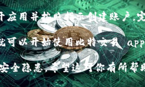 虽然我不能直接提供下载，但我可以告诉你如何找到并下载比特交易 app。请按照以下步骤操作：

1. **选择平台**：首先，确定你使用的设备类型，如Android或iOS。

2. **访问应用商店**：
   - 对于Android设备，打开Google Play商店。
   - 对于iOS设备，打开App Store。

3. **搜索应用**：在搜索栏中输入“比特交易”或“Bitcoin trading”，找到官方应用。

4. **检查评论和评分**：在下载之前，查看其他用户的评论和评分，以确保你下载的是可靠的应用。

5. **点击下载**：找到应用后，点击“下载”或“安装”按钮，等待应用下载并安装到你的设备上。

6. **创建账户**：下载完成后，打开应用并按照指示创建账户，完成身份验证。

7. **开始交易**：注册完成后，你就可以开始使用比特交易 app 进行数字货币交易了。

确保下载官方渠道的应用，以防止安全隐患。希望这对你有所帮助！