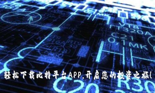 轻松下载比特平台APP，开启您的投资之旅！