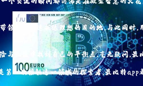 关于“最比特app好用吗”这个问题，其实可以从多个角度来看。最比特（ZuiBiTe）是一个致力于数字资产管理和交易的平台，近年来随着区块链技术的发展，越来越多的人开始关注这类应用。那么，我们可以通过以下几个方面来评估最比特app的使用体验。

用户界面的友好性
在朝阳初升的早晨，用户打开最比特app，映入眼帘的是清晰简洁的界面布局。每一个功能模块都经过精心设计，仿佛是晨间阳光透过玻璃窗，温暖又亲切。用户能够迅速找到他所需要的功能，无论是实时行情、资产管理还是交易历史，都在几个简单的点击之内。这种直观的用户体验使得新手用户也能快速上手，感受数字资产交易的乐趣。

功能的多样性
最比特app所提供的功能如同一座丰富的宝库，从交易到资讯应有尽有。用户不仅可以进行主流数字货币的交易，还能浏览实时行情，获取市场资讯。此时，你仿佛置身于一场投资的盛宴，各种信息如同喷涌而出的泉水，带来的是无穷无尽的灵感与启发。而在资产管理方面，最比特app更是提供了详尽的资产分类和分析功能，帮助用户在复杂的市场中找到自己的“金矿”。

安全性的保障
在这个数字时代，安全性无疑是每位用户最为关心的话题之一。最比特app就像是一个坚固的堡垒，为每一位用户的资产提供全方位的保护。它采用了先进的加密技术，确保用户的交易和信息安全。每当用户进行交易时，都会感受到那份稳重如同大海般的安全感，让人安心地把自己的资产托付给这个平台。

社区与支持
最比特app不仅仅是一个交易工具，它还是一个温暖的社区。在这里，用户可以与其他投资者进行交流，分享交易心得、市场观察。正如秋天的露珠在阳光下闪烁，每一个交流的瞬间都仿佛是在凝聚智慧的火花。最比特app的客服团队也像是海上的灯塔，无论用户在何时何地寻求帮助，他们总是能及时给予支持，确保用户体验流畅无阻。

用户反馈与评价
在使用过程中，许多用户反映最比特app的流畅性和便捷性，让他们在忙碌的生活中也能轻松管理自己的数字资产。有人将其比作那条在城市中奔腾而过的轻轨，带领用户快速抵达理想的目的地。与此同时，用户的反馈也让平台不断改进和，仿佛是一场永无止境的舞蹈，既展现了用户的需求，也展示了平台的灵活与应变能力。

总结与展望
在这个瞬息万变的数字时代，最比特app不仅是一个交易工具，更是连接用户与数字资产世界的桥梁。正如晨雾中的老桥承载着历史与未来，它使得用户能够在风险与收益中找到自己的平衡点。毫无疑问，最比特app是值得尝试的一款应用，无论你是刚入门的新人，还是经验丰富的老手，都能在这里找到属于自己的投资乐趣。

总体来看，最比特app凭借其友好的用户界面、多样的功能、安全的交易环境与良好的社区氛围，赢得了越来越多用户的青睐。无论你是数字资产的忠实爱好者，还是第一次接触这一领域的探索者，最比特app都能为你带来独特的体验与价值。在未来的数字货币市场中，最比特app无疑将继续发挥重要的作用，助力每一位用户追逐他们的投资梦想。