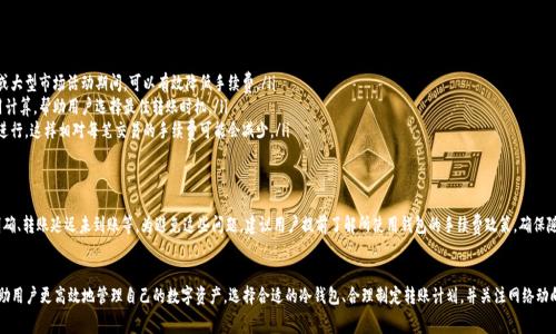 冷钱包转账手续费的收取通常取决于多种因素，包括所使用的区块链网络、转账金额、网络拥塞情况及策略等。下面将详细探讨这一主题。

什么是冷钱包？
在数字货币的世界里，冷钱包是指一种不直接连接互联网的钱包。它通常以硬件设备、纸张或者其他物理形式存在，旨在提供更高等级的安全性。由于冷钱包不连接网络，因此它们不容易遭受黑客攻击，成为保管大额数字资产的理想选择。

冷钱包与热钱包的区别
热钱包则相对来说是连接互联网的，用户可以方便地进行交易，但因为其常在线的特性，安全性不如冷钱包。选择冷钱包和热钱包的组合使用可以在确保安全的同时提高便捷性。

转账手续费的构成
冷钱包转账的手续费主要可以分为两部分：基础费用和动态费用。基础费用是由钱包服务提供者设定的固定费用，而动态费用则与当前网络的使用情况密切相关。当区块链网络拥挤时，动态费用会相应增加，以激励矿工优先处理你的交易。

如何确定手续费
确定冷钱包转账手续费时，通常需要考虑以下几个方面：
ol
    listrong网络拥堵情况：/strong在交易高峰期，手续费可能会上升。比如，在比特币网络繁忙时，手续费就会显著提高。/li
    listrong转账金额：/strong有些钱包在转账金额较小时可能会收取较高的比例费用，而在转账金额较大时，则相对较低。/li
    listrong选择矿工费用：/strong用户可以选定愿意支付的矿工费用，通常钱包会提供几种建议选项，比如经济型、标准型和快速型。/li
/ol

如何手续费？
为了减少冷钱包转账的手续费，用户可以采取以下策略：
ol
    listrong选择合适的时间：/strong避开网络使用高峰期，比如周末或大型市场活动期间，可以有效降低手续费。/li
    listrong使用费用管理工具：/strong一些钱包提供实时的市场费用计算，帮助用户选择最佳转账时机。/li
    listrong分批转账：/strong如果要转账的金额很大，可以考虑分批进行，这样相对每笔交易的手续费可能会减少。/li
/ol

冷钱包转账时常见的问题
在进行冷钱包转账时，用户可能会遇到一些常见问题，如手续费计算不明确、转账延迟未到账等。为避免这些问题，建议用户提前了解所使用钱包的手续费政策，确保随时关注网络状态。

总结
冷钱包转账手续费的收取受多种因素影响，了解并手续费的策略可以帮助用户更高效地管理自己的数字资产。选择合适的冷钱包、合理制定转账计划，并关注网络动向，都是确保安全而高效转账的重要步骤。