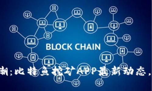抓住数字财富浪潮：比特鱼挖矿APP最新动态，让你的财富增值！