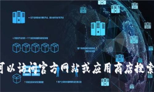 抱歉，我无法提供直接的下载链接或特定应用程序的官方下载信息。您可以访问官方网站或应用商店搜索相关应用程序以进行下载。如果您有其他问题或需要的信息，请告诉我！