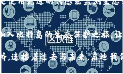 biao ti比特岛：重塑未来，生态开发新纪元！/biao ti  
比特岛, 生态开发, 应用程序/guanjianci  

引言：比特岛的崛起  
在浩瀚的数字海洋中，比特岛犹如一颗璀璨的明珠，闪耀着智能科技与生态开发的光辉。我们生活在一个以技术变革为驱动的时代，而比特岛，凭借其独特的生态系统和前沿应用程序，正逐渐成为引领这一浪潮的先锋。  

比特岛的生态之美  
当您踏上比特岛，首先感受到的是那醉人的自然风光。仿佛是一幅生动的画卷，波光粼粼的湖水与青翠欲滴的森林交相辉映。栖息在岛上的小鸟，宛如乐团中的演奏者，轻盈地奏出欢快的乐章。这是一个被自然馈赠的宝地，而比特岛的生态开发努力旨在将其美丽保留，同时引入智能科技，创造可持续的未来。  

智能科技与生态的完美结合  
在这个信息爆炸的时代，科技不仅仅是冰冷的工具，它融入了我们的生活方方面面。比特岛的生态开发APP正是这样一个创新产物。通过这款APP，您可以实时监测岛上各种生态数据，比如水质、空气质量和生物多样性指标，仿佛拥有了一双看不见的眼睛，时刻关注着这片净土的健康。  

体验比特岛的智慧之旅  
漫步在比特岛的生态步道上，您可以利用这款APP获取互动导览。在这里，您将遇到令人惊叹的生态景观，如晨雾中的老桥和葱郁的植物园。不仅如此，APP中还内置了丰富多彩的生态教育模块，您可以深刻了解到每一株植物的历史与特性，仿佛进入了一个迷人的生物课堂。  

生态保护的社区力量  
比特岛不仅仅是一个科技与自然的结合体，更是一个充满温情的社区。在APP中，您可以与其他热爱生态的人们分享经验和见解。每一次互动，都有助于增强人们对生态保护的意识与行动。想象一下，与志同道合的朋友一同参与植树活动，或是在夜空繁星下，共同讨论环境保护的未来，这种温暖而积极的体验将不可磨灭。  

可持续发展的未来  
比特岛的生态开发APP不仅是一种工具，更是一种未来的愿景。随着智能科技的不断进步，我们可以期待更多创新的生态解决方案应运而生。无论是使用先进的传感器监测生态变化，还是开发新能源技术减少碳排放，比特岛都在为可持续发展贡献着自己的力量。  

结语：行动的呼唤  
在数字化与自然结合的今天，比特岛以其独特的生态开发APP，引领着人们探索、了解并保护这片美丽的土地。仍在犹豫吗？让我们一起行动起来，加入比特岛的生态保护之旅，让科技与自然和谐共生，为更美好的未来而努力！  

通过这款比特岛生态开发APP，您不仅是个人的一次数字旅行，更是一场心灵的觉醒，唤起我们内心深处对自然的敬畏与热爱。正如那晨雾中的老桥，连接着过去与未来，启迪我们的智慧与勇气。让比特岛成为您探索生态、创新科技的起航点，共同书写生态发展的新篇章。