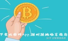 轻松下载比特网App，随时随地畅享精彩内容！