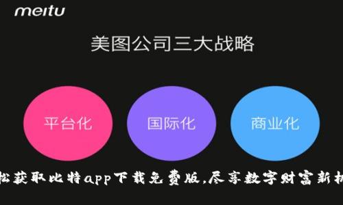 轻松获取比特app下载免费版，尽享数字财富新机遇
