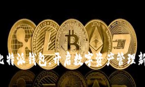 下载比特派钱包，开启数字资产管理新纪元！