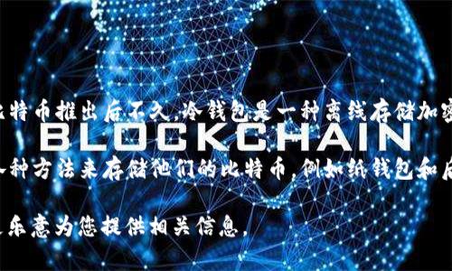 冷钱包的概念最早出现在比特币和加密货币的早期阶段，通常被认为是在2009年比特币推出后不久。冷钱包是一种离线存储加密货币的方法，用于提高安全性，保护用户资产免受黑客攻击和其他网络威胁。

尽管冷钱包的具体历史难以追溯，但许多比特币用户在2009年以后很快开始使用各种方法来存储他们的比特币，例如纸钱包和后来的硬件钱包。这些冷钱包在之后的几年来不断发展，成为今天我们所熟知的形式。

如果您想知道具体的某种冷钱包或硬件钱包的发布年份，可以提供更多细节，我将更乐意为您提供相关信息。