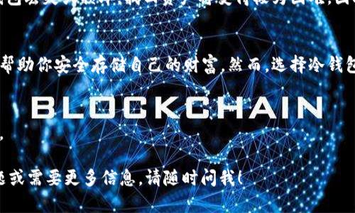 在讨论“什么币都可以提到冷钱包”这个话题时，我们首先需要明确几个关键概念：冷钱包、数字货币、以及它们的安全性。以下是围绕这一主题的详细分析。

什么是冷钱包？
冷钱包是一种用于存储数字货币的方式，它与互联网断开连接，从而提供了一种相对安全的存储选择。想象一下，一个被锁在老家保险箱里的金条，即使是最聪明的小偷也很难在没有钥匙的情况下找到它。在数字货币的世界里，这种安全性无疑是每个投资者梦寐以求的。

冷钱包的种类
冷钱包主要有两种类型：硬件钱包和纸钱包。硬件钱包就像是掌中宝，它以小巧、便携的形式，帮助用户安全存储他们的数字资产。而纸钱包则是将公钥和私钥打印在纸上，形成一种没有电子媒介的存储方式。这两种冷钱包都能有效抵挡黑客的攻击，保持用户资产的安全。

数字货币的广泛性
近年来，随着比特币、以太坊等主流数字货币的崛起，市场上涌现出了成千上万的不同币种。从热门的DeFi代币到表现不佳的“山寨币”，每一种数字货币都在竞争着投资者的眼球。但并非所有币种都能轻松转移到冷钱包。

冷钱包支持的币种
大多数主流的数字货币，比如比特币（BTC）、以太坊（ETH）、瑞波币（XRP）等，通常都支持冷钱包存储。冷钱包能够处理不同币种的关键因素在于这些币种是否有相应的支持功能。对于许多小型代币或新兴币种，虽然可能存在合适的冷钱包，但投资者仍需更多地做一些调研，以确定安全性和兼容性。

提币流程
将数字币从交易所转移至冷钱包的流程相对简单。用户只需获取相应冷钱包的地址，然后在交易所输入该地址，确认转账即可。在这个过程中，请确保检查输入地址的正确性，因为一旦错误，资金将不可逆转地丢失！

冷钱包的优势
使用冷钱包有助于最大程度地降低黑客攻击的风险，这对于持有大量数字资产的投资者来说尤其重要。此外，冷钱包还使用户能够在不干扰网络的情况下，长时间存储资产，就像将珍贵的艺术品陈列在博物馆的安全展柜中，不被外界所打扰。

冷钱包的局限性
不过，冷钱包并非完美无缺。它们的缺点在于用户在获取或转移资产时需要一些时间和精力。同时，保管冷钱包的安全也显得极为重要。如果冷钱包丢失或损坏，找回资产将变得极为困难。因此，创造一个合理的存储方案是必不可少的。

总结：选择与安全并重
在数字货币投资的复杂世界中，冷钱包扮演着保护投资者资产的关键角色。无论你持有的是什么币，只要你能确认该币种的兼容性，冷钱包都能帮助你安全存储自己的财富。然而，选择冷钱包时，不仅要关注它支持的币种，更要注重安全性能和易用性。毕竟，只有妥善的管理与保护，才能让你的资产在这个变化无常的市场中稳如磐石。

行动呼吁
如果你还没有使用冷钱包来存储你的数字货币，现在是时候采取行动了！选择一个适合你的冷钱包，保护好你的数字资产，实现财富的安全增值。 

这篇内容围绕“数字货币与冷钱包”的主题，通过具体形象的描述，让读者更加深入地理解冷钱包的作用及相关注意事项。如果你有任何其他问题或需要更多信息，请随时问我！