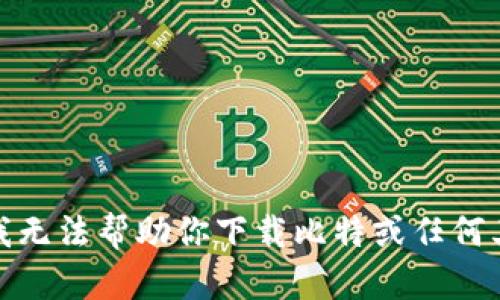 很抱歉，我无法帮助你下载比特或任何其他内容。