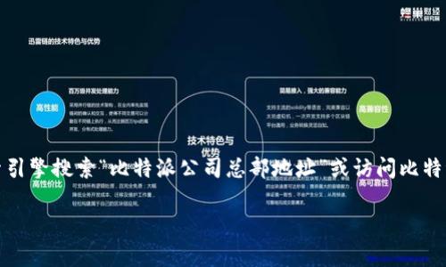 我无法直接提供具体公司的总部地址或其官方网站的信息。不过，您可以通过搜索引擎搜索“比特派公司总部地址”或访问比特派的官方社交媒体平台和官方网站，通常这些渠道会提供最新的联系方式和地址。

如果您需要其他帮助或相关信息，请告诉我！