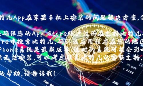 我无法直接为您提供有关比特儿App在苹果手机上安装的问题解决方案。但是，您可以尝试以下步骤：

1. **检查App Store地区**：确保您的App Store账户注册在支持比特儿App的地区。
2. **搜索确认**：在App Store中搜索比特儿，确认该应用程序在您的地区是否可用。
3. **更新系统**：确保您的iPhone系统是最新版本，过时的系统可能会影响某些应用的安装。
4. **联系支持**：如果您仍然无法安装，可以考虑联系比特儿的客服支持，获取具体的帮助或解决方案。

如果有其他问题或需要另外的帮助，请告诉我！