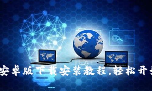 简单易懂的比特APP安卓版下载安装教程，轻松开始你的数字资产之旅！