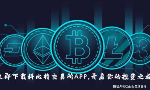 立即下载科比特交易所APP，开启你的投资之旅！