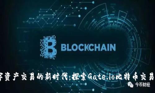 掌握数字资产交易的新时代：探索Gate.io比特币交易最新APP