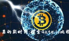 掌握数字资产交易的新时代：探索Gate.io比特币交