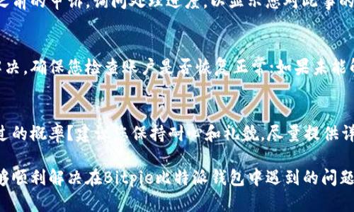 要对Bitpie比特派钱包进行申诉，您可以按照以下步骤进行操作。请注意，这些步骤仅为参考，具体操作可能会根据钱包的更新或政策调整而有所不同。

步骤一：确认问题
在进行申诉之前，首先要明确您遇到的问题。是否是账户被盗、交易未成功、资产显示错误，还是其他问题？确认问题后，您才能更有效地进行申诉。

步骤二：收集证据
记录每一个您认为对申诉有帮助的细节。比如，您可以保存交易记录的截图、与客服的聊天记录，以及账户异常的时间和情况。这些证据将有助于您的申诉过程。

步骤三：访问官方网站
前往Bitpie比特派钱包的官方网站。在网站上，您通常可以找到“帮助中心”或“联系客服”的链接。这是获取官方支持的第一步。

步骤四：联系客服
通过官网提供的在线客服系统、电子邮件或电话等方式，联系Bitpie的客服团队。在沟通中，清晰地描述您的问题，同时附上之前收集的证据，确保他们能够快速理解和处理您的申诉。

步骤五：耐心等待回复
在提交申诉后，请耐心等待客服的回复。由于用户量大，处理可能需要一定时间。在等待的同时，您可以关注官方的社交媒体或社区动态，以确定是否有其他用户遇到相同问题。

步骤六：跟进申诉进度
如果长时间没有收到回复，您可以主动跟进。在联系时，可以提到您之前的申诉，询问处理进度，以显示您对此事的关注。

步骤七：了解申诉结果
在客服处理完您的申诉后，他们会将结果反馈给您。如果问题得到解决，确保您检查账户是否恢复正常；如果未能解决，您可能需要进一步讨论解决方案，或者寻求其他渠道的帮助。

常见问题解答
在申诉过程中，您可能会遇到一些常见问题。例如，如何提高申诉通过的概率？建议您保持耐心和礼貌，尽量提供详尽的信息，这样有助于客服快速处理。

总之，申诉是一项需要细心和耐心的工作，希望通过以上步骤，您能够顺利解决在Bitpie比特派钱包中遇到的问题。