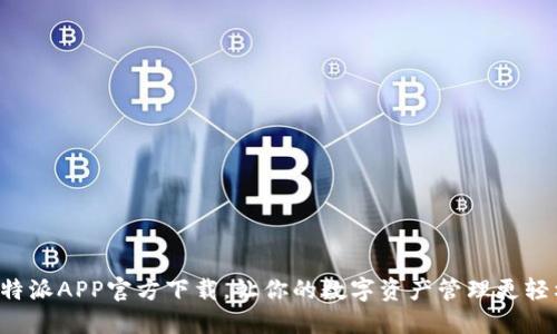 比特派APP官方下载，让你的数字资产管理更轻松！