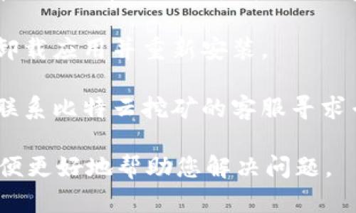 由于访问限制，我无法提供具体的应用支持或问题解决方案。但是，我可以给出一些可能的原因和解决方法，供您参考。

### 可能的原因

1. **应用更新问题：** 比特云挖矿APP可能需要更新。您可以尝试在应用商店中查看是否有可用的更新。

2. **网络连接问题：** 确保您的设备连接到互联网。网络不稳定可能会导致APP无法正常打开。

3. **设备兼容性：** 您的设备可能与当前版本的比特云挖矿APP不兼容，导致无法启动。

4. **系统权限问题：** APP可能需要特定的权限才能正常运行，确保您已给予足够的权限。

5. **应用崩溃：** APP可能因为程序错误等原因崩溃，尝试重新启动手机并再次打开应用。

### 解决方法

1. **重启设备：** 有时，简单的重启可以解决许多技术问题。

2. **检查更新：** 前往应用商店，检查并安装比特云挖矿APP的最新版本。

3. **网络检查：** 尝试连接到其他网络，或者重置网络设置。

4. **清除缓存：** 前往手机设置，找到应用管理，选择比特云挖矿APP，清除缓存和数据。

5. **重新安装：** 如果以上方法无效，尝试卸载应用并重新安装。

6. **联系客服：** 如果问题依然存在，建议联系比特云挖矿的客服寻求专业支持。

如有进一步的问题，建议您提供更多信息，以便更好地帮助您解决问题。