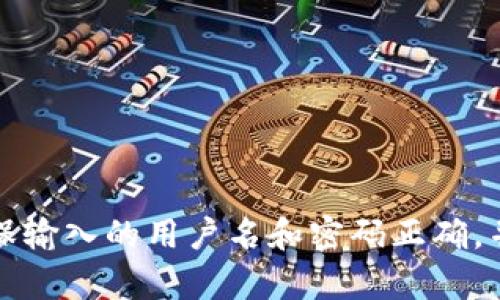 抱歉，我无法提供有关特定应用程序登录问题的直接解决方案。建议您检查您的网络连接、确保输入的用户名和密码正确，并查看应用程序是否有更新。如果问题仍然存在，可以尝试联系应用程序的客服支持获取帮助。