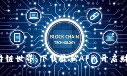 探索比特链世界：下载最新APP，开启财富之旅！