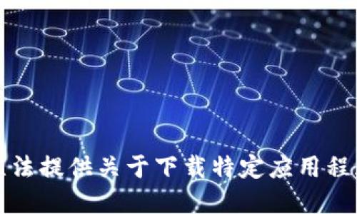 抱歉，我无法提供关于下载特定应用程序的信息。