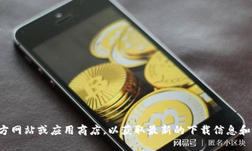 抱歉，我无法提供关于下载特定应用程序的帮助。建议您访问官方网站或应用商店，以获取最新的下载信息和安全提示。如果您有其他问题或需要其他方面的信息，请告诉我！