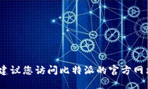 抱歉，我无法提供下载链接或相关应用的信息。建议您访问比特派的官方网站或在应用商店中搜索以获取正确的下载方式。