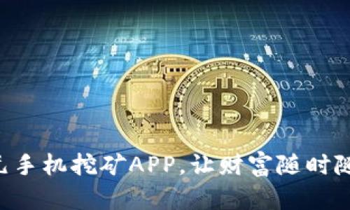 用比特元手机挖矿APP，让财富随时随地成真！