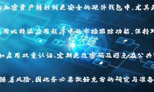 购买比特派 (Bitpie) 的 TRX (波场币) 可以按照以下步骤进行。请注意，确保您在进行任何加密货币交易时采用安全措施，并选择合法的交易平台。

1. 创建比特派账户
首先，您需要一个比特派钱包账户。下载比特派的移动应用程序，可以在App Store或Google Play中找到。安装后，打开应用程序并注册一个新账户。您需要提供一个有效的电子邮件地址并设置一个安全密码。注册后，您可能还需要完成身份验证流程，以确保账户安全。

2. 充值资金
在您能够购买TRX之前，您需要在比特派钱包中添加资金。您可以通过多种方式充值，例如转账其他加密货币（如比特币或以太坊）到您的比特派钱包中，或者用法币（如美元、人民币等）购买加密货币。选择合适的充值方式时，请查看相关费用和处理时间。

3. 选择交易对
充值资金后，您需要选择TRX的交易对。在比特派应用程序中，查看可用的买入/卖出选项，找到TRX和您所持有的加密货币或法币的交易对。例如，如果您充值了比特币，您可以选择BTC/TRX的交易对。确保查看当前的市价，以便于您做出明智的交易决策。

4. 下单购买TRX
进入TRX的交易界面后，选择购买。您可以选择市价单（即时以市场价购买）或限价单（设定价格，当市场达到该价位时自动执行订单）。输入您想购买的TRX数量，确认交易细节，最后点击“确认”按钮完成购买。在执行交易之前，仔细检查所有信息，以确保无误。

5. 存储和管理您的TRX
购买成功后，您的TRX将会存入比特派的钱包中。此时，您应该在钱包中查看您的TRX余额。然而，建议您将重要的加密资产转移到更安全的硬件钱包中，尤其是长期持有时，以防止黑客攻击或盗窃。

6. 密切关注市场动态
加密市场是一个快速变化的领域，TRX的价格可能会受到多种因素的影响，如市场需求、新闻事件或技术进步。使用比特派应用程序中的市场跟踪功能，保持对TRX及其他相关加密货币的了解，以便在适当的时间做出买卖决定。

7. 了解风险和安全性
在购买TRX之前，务必了解加密货币投资的风险，包括价格波动和欺诈行为。同时，确保采取适当的安全措施，例如启用双重认证、定期更改密码及避免在公共Wi-Fi网络中交易。这可以帮助您保护您的投资免受可能的风险。

总结
通过以上步骤，您就可以成功地在比特派上购买TRX。尽管加密货币投资可能带来很高的回报，但与此同时也伴随着风险，因此务必要做好充分的研究与准备。在参与任何交易之前，了解市场动态和储存方法，将帮助您更有效地保护和管理您的加密资产。