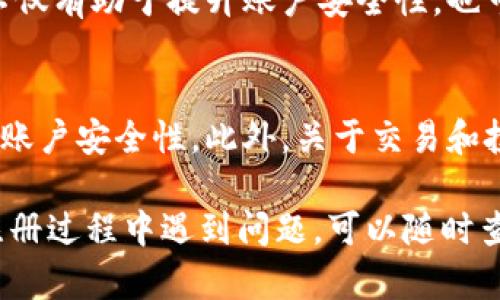 要注册比特儿（Bit儿）app，您可以按照以下步骤进行操作。但是请注意，具体步骤可能因地区或版本不同而有所变化。以下是一般的注册流程：

### 第一步：下载比特儿app
首先，您需要在手机的应用商店中搜索“比特儿”，下载并安装该应用。确保下载的是官方版本，以避免安全风险。

### 第二步：打开应用
下载完成后，点击应用图标以打开比特儿app。在欢迎页面，您将看到“注册”或“创建账户”的选项。

### 第三步：填写注册信息
点击“注册”后，您会被要求输入一些基本信息，如邮箱地址或手机号码。务必使用有效的联系方式，以便后续的验证和找回密码。

### 第四步：设置密码
在注册信息中，您需要输入一组安全密码，通常建议使用字母、数字和特殊符号的组合，以增加安全性。

### 第五步：接受条款与条件
在您填写完所有信息之后，系统可能会要求您阅读并同意比特儿的使用条款和隐私政策。请仔细阅读，以免今后出现不必要的纠纷。

### 第六步：邮箱或手机验证
完成注册信息后，系统将向您输入的邮箱或手机发送验证链接或验证码。根据指示进行验证，以确保您的联系方式是有效的。

### 第七步：注册成功
验证完成后，您将收到注册成功的提示信息，您可以使用注册的邮箱或手机号码以及设置的密码登录比特儿app。

### 第八步：完善个人资料
登录后，建议您尽快完善个人资料，包括个人信息、安全设置等。这不仅有助于提升账户安全性，也可能影响您在比特儿平台上的交易体验。

### 小提示
在注册过程中，请确保使用强密码，同时最好开启双重验证，以增强账户安全性。此外，关于交易和投资的知识也非常重要，建议您在操作之前做好相应的学习和准备。

以上就是注册比特儿app的一般流程，希望对您有所帮助！如果在注册过程中遇到问题，可以随时查看比特儿的帮助中心或联系客服支持。