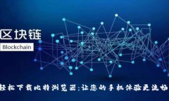 轻松下载比特浏览器：让您的手机体验更流畅！