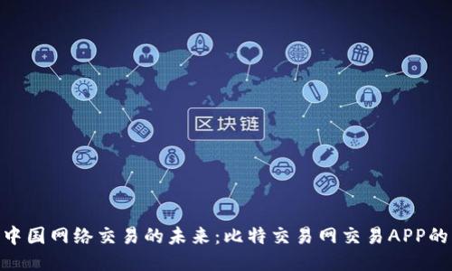 探索中国网络交易的未来：比特交易网交易APP的崛起