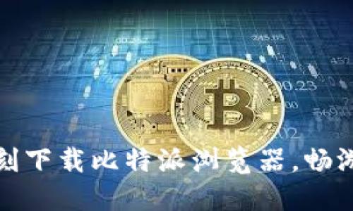 解锁数字世界：即刻下载比特派浏览器，畅游区块链先锋之路！