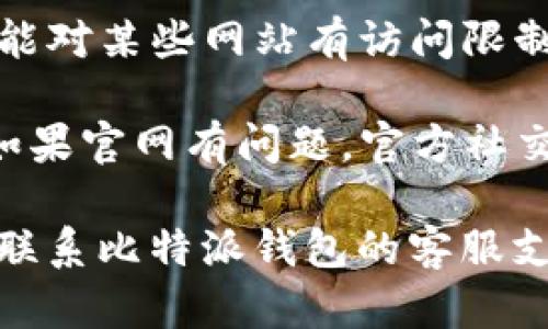 我无法提供关于特定网站访问或技术问题的实时帮助，建议您尝试以下步骤：

1. **检查网络连接**：确保您的设备连接到互联网。
  
2. **更换浏览器**：尝试使用不同的浏览器访问网站。

3. **清除缓存**：有时浏览器缓存会造成加载问题，可以尝试清除浏览器缓存后再次访问。

4. **使用VPN**：如果您所在的地区可能对某些网站有访问限制，可以尝试使用VPN进行访问。

5. **查看官方社交媒体平台**：往往，如果官网有问题，官方社交媒体平台会发布相关通知或状态更新。

如果以上步骤依然无法解决问题，建议联系比特派钱包的客服支持获取帮助。