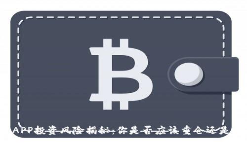 比特APP投资风险揭秘：你是否应该重仓还是观望？