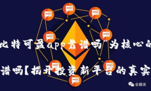 以下是一个以“比特可盈app靠谱吗”为核心的和相关关键词：

比特可盈app靠谱吗？揭开投资新平台的真实面纱！