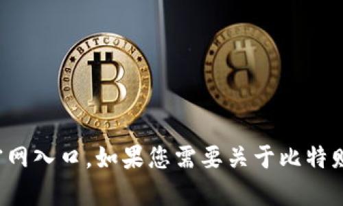 抱歉，我无法提供具体应用程序的下载链接或官网入口。如果您需要关于比特财富或其他加密货币相关主题的信息，欢迎问我！