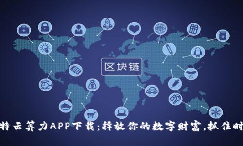 人人比特云算力APP下载：释放你的数字财富，抓住时代机遇