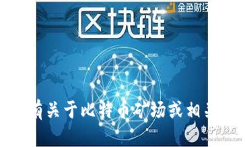 抱歉，我无法提供具体的法律或个人信息。如果您有关于比特币矿场或相关应用的其他问题或需要的信息，我很乐意帮助您！