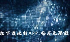 轻松下载比特APP，畅享无限精彩！