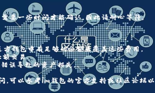 要在im钱包中充值以太币，您需要遵循以下步骤。由于具体的界面和步骤可能会因钱包版本和更新而有所不同，建议您参考im钱包的官方指南以获取最准确的信息。但一般来说，充值以太币的步骤如下：

### 第一步：打开im钱包

请确保您已在手机上安装并打开了im钱包应用程序。如果您还没有帐户，请先按照应用程序中的说明进行注册并创建帐户。

### 第二步：进入“充值”或“添加资产”选项

在im钱包的主界面，寻找类似“充值”或“添加资产”的选项。通常，这些选项可以在首页或资产页面上找到。

### 第三步：选择以太币

在充值或添加资产的页面中，选择以太币（ETH）作为您要充值的数字货币。您也可以查看其他数字货币的选项，并确保选择正确的货币类型。

### 第四步：获取您的以太坊充值地址

选择以太币后，系统会为您生成一个专属的以太坊充值地址。请务必仔细查看该地址，确保在后续步骤中使用正确的地址。您可以选择直接复制地址，或者使用二维码进行充值。

### 第五步：进行充值

使用其他钱包或交易所将以太币发送到您的im钱包地址。您可以通过扫描二维码或手动输入地址的方式完成转账。在此过程中，请确认所发送的数量和地址信息，以避免任何损失。

### 第六步：确认到账

转账完成后，您可以在im钱包中查看您的以太币余额。请记住，区块链交易可能需要一些时间才能确认，因此请耐心等待。

### 注意事项

- **网络费用**：转账以太币时可能会产生网络费用（Gas费）。请确保您的发送方钱包中有足够的余额来覆盖这些费用。
- **安全性**：请务必确保您使用的网络安全可靠，避免在公共Wi-Fi下进行大额交易。
- **二次确认**：在发送以太币之前，建议您双重确认收款地址，以防止因输入错误导致的资产损失。

完成上述步骤后，您就可以在im钱包中顺利地充值以太币了。如果您有任何疑问，可以参考im钱包的官方支持或社区论坛以获取帮助和建议。