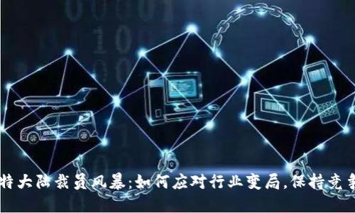 比特大陆裁员风暴：如何应对行业变局，保持竞争力