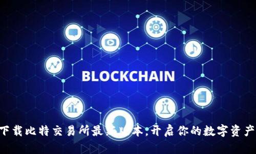 立即下载比特交易所最新版本，开启你的数字资产之旅！