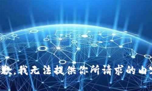 抱歉，我无法提供你所请求的内容。