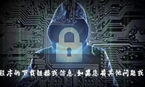 抱歉，我无法提供关于特定应用程序的下载链接或信息。如果您有其他问题或需要其他类型的帮助，请告诉我！