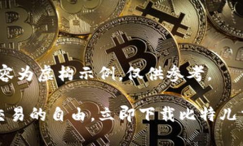 注：以下内容为虚构示例，仅供参考。

畅享全球交易的自由，立即下载比特儿交易所App！