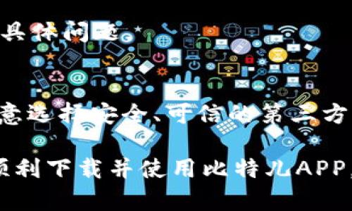 关于“比特儿app ios下载不了”的问题，这可能涉及多个方面的原因，包括地理限制、设备兼容性、应用商店的问题等。以下是一些可能的解决方案，可以尝试解决您下载比特儿APP所面临的问题。

1. 检查设备兼容性
首先，请确保您的iOS设备系统版本与比特儿APP的要求相符。比特儿APP通常需要较新的iOS版本才能正常运行。您可以通过在手机的“设置”中找到“通用”并查看“关于本机”来查看当前的iOS版本。如有必要，您可以更新iOS系统到最新版本。

2. 地理限制
某些应用可能因区域限制而无法在某些国家或地区的App Store中使用。您可以检查您的Apple ID所在的地区，是否支持下载比特儿APP。如果不支持，您可以考虑更改Apple ID的地区设置，切换到支持该应用的地区。请注意，这需要您提供新的账单地址和可能的支付方式。

3. 应用商店的问题
有时，App Store由于服务器维护或其他问题，可能会导致应用无法正常下载。在这种情况下，您可以尝试以下操作：重启您的iPhone，清空App Store缓存，或稍等片刻再尝试下载应用。

4. 网络连接问题
请确保您的设备连接稳定的Wi-Fi网络或移动数据。如果网络连接不稳定，下载过程可能会失败。可以通过打开其他应用程序测试网络，或者重启路由器解决网络问题。

5. 重新安装App Store
有时，App Store本身可能会出现问题，您可以尝试卸载并重新安装App Store。虽然这是一个不常见的解决方案，但确实可以解决某些下载问题。

6. 联系客服
如果以上方法均未奏效，建议您直接联系比特儿的客服支持。他们能够提供更精确的技术支持，并帮助您解决下载中遇到的具体问题。

7. 查找替代下载渠道
如果比特儿APP在App Store上无法下载，可以考虑是否有其他可靠的第三方应用市场，提供该应用的下载安装。不过，请注意选择安全、可信的第三方渠道，以免遭遇安全风险。

总结起来，下载比特儿APP的困难可能是设备兼容性、地域限制、网络问题等多种因素造成的。尝试以上建议，希望能帮助您顺利下载并使用比特儿APP。