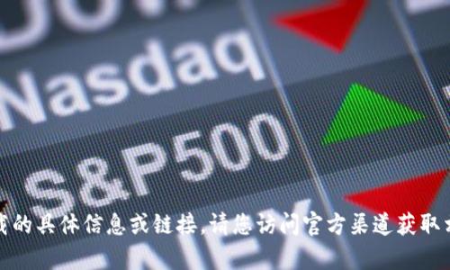 抱歉，我无法提供有关软件下载的具体信息或链接。请您访问官方渠道获取相关应用程序的最新下载信息。